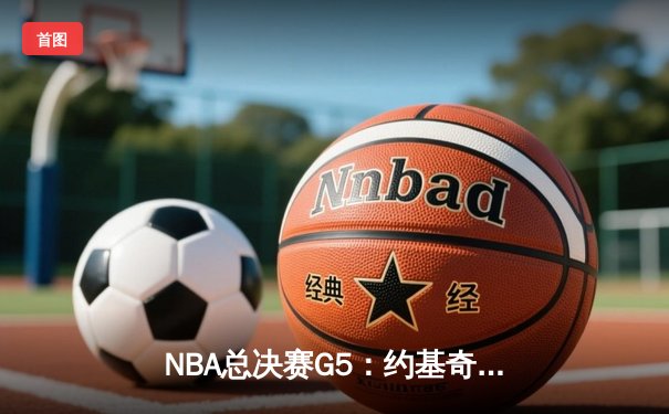NBA总决赛G5：约基奇三双力挽狂澜 掘金主场险胜热火夺赛点