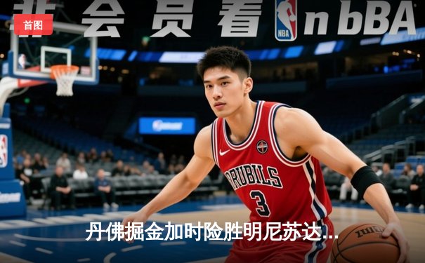 丹佛掘金加时险胜明尼苏达森林狼，约基奇35分三双主导天王山之战